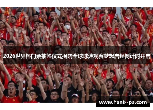 2026世界杯门票抽签仪式揭晓全球球迷观赛梦想启程倒计时开启