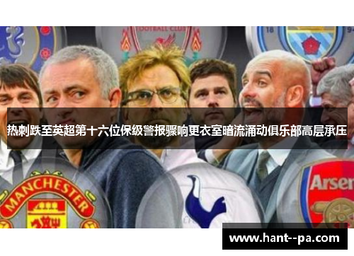 热刺跌至英超第十六位保级警报骤响更衣室暗流涌动俱乐部高层承压